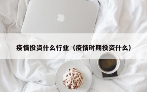 疫情投资什么行业（疫情时期投资什么）
