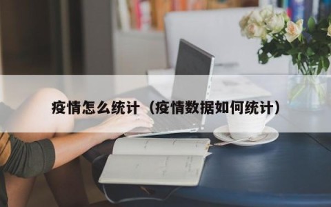 疫情怎么统计（疫情数据如何统计）